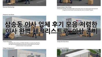삼송동 이사 업체 후기 모음: 저렴한 이사, 완벽 체크리스트로 轻松 이사 준비! ✨