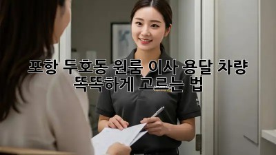 포항 두호동 원룸 이사, 용달 차량 똑똑하게 고르는 법!
