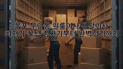 목포 무안동 원룸이사 용달이사 최저가 꿀팁! 짐싸기부터 완벽정리까지! ✨